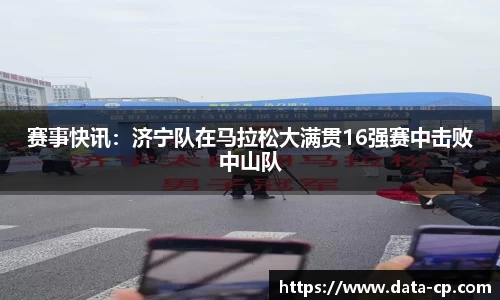 赛事快讯：济宁队在马拉松大满贯16强赛中击败中山队