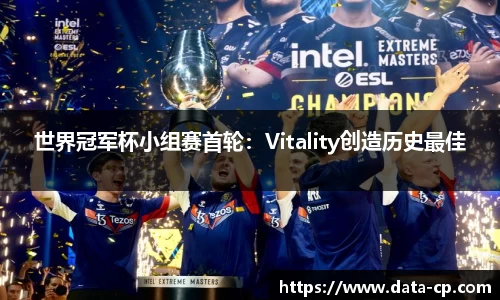 世界冠军杯小组赛首轮：Vitality创造历史最佳