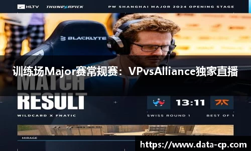 训练场Major赛常规赛：VPvsAlliance独家直播
