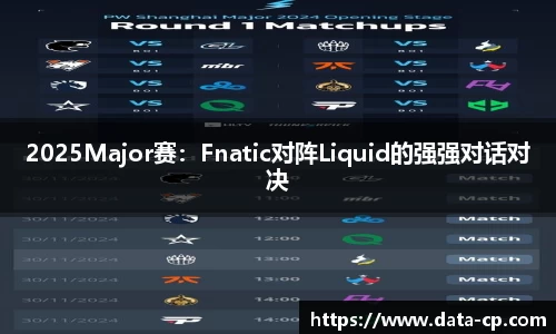 2025Major赛：Fnatic对阵Liquid的强强对话对决